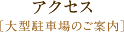 アクセス[大型駐車場のご案内]